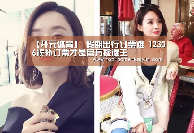 【开元体育】
假期出行订票难 12306候补订票才是官方捡漏王(图8) Kaiyuan Gaming