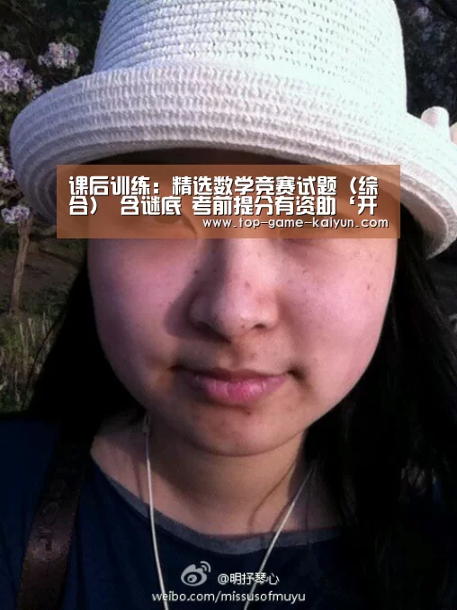 课后训练:精选数学竞赛试题(综合) 含谜底 考前提分有资助‘开云体育网站’(图3) 开云体育官网