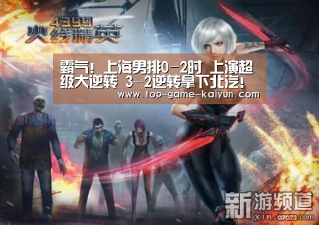 霸气!上海男排0-2时 上演超级大逆转 3-2逆转拿下北汽!-开元体育(图2) 开云体育网站