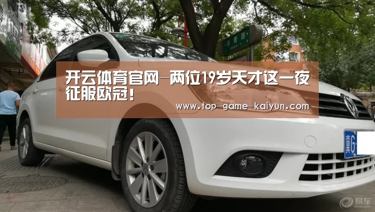 开云体育官网-两位19岁天才这一夜征服欧冠!(图1) 开元体育